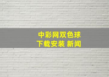 中彩网双色球下载安装 新闻